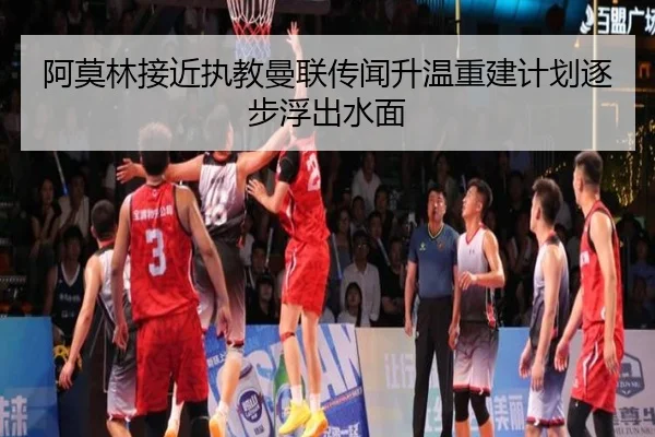 阿莫林接近执教曼联传闻升温重建计划逐步浮出水面 | kaiyun
