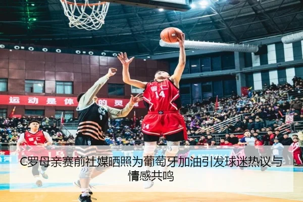 C罗母亲赛前社媒晒照为葡萄牙加油引发球迷热议与情感共鸣（kaiyun）